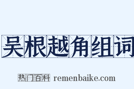吴根越角组词是什么意思的图片